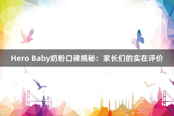 Hero Baby奶粉口碑揭秘：家长们的实在评价