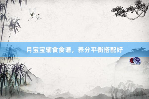 月宝宝辅食食谱，养分平衡搭配好