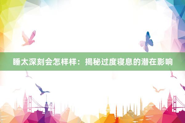 睡太深刻会怎样样：揭秘过度寝息的潜在影响